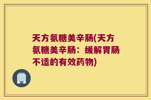 天方氨糖美辛肠(天方氨糖美辛肠：缓解不适的有效)