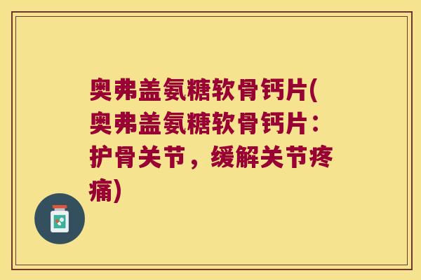 奥弗盖氨糖软骨钙片(奥弗盖氨糖软骨钙片:护骨关节,缓解关节) 奥弗盖氨糖软骨钙片(奥弗盖氨糖软骨钙片:护骨关节,缓解关节)
