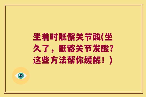 坐着时骶髂关节酸(坐久了，骶髂关节发酸？这些方法帮你缓解！)