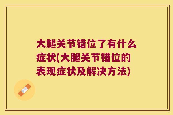 大腿关节错位了有什么症状(大腿关节错位的表现症状及解决方法) 大腿关节错位了有什么症状(大腿关节错位的表现症状及解决方法)