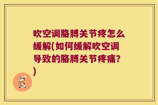 吹空调胳膊关节疼怎么缓解(如何缓解吹空调导致的胳膊关节?) 吹空调胳膊关节疼怎么缓解(如何缓解吹空调导致的胳膊关节?)