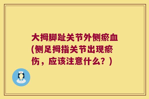 大拇脚趾关节外侧瘀(侧足拇指关节出现瘀伤，应该注意什么？)