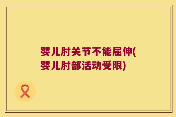 婴儿肘关节不能屈伸(婴儿肘部活动受限)