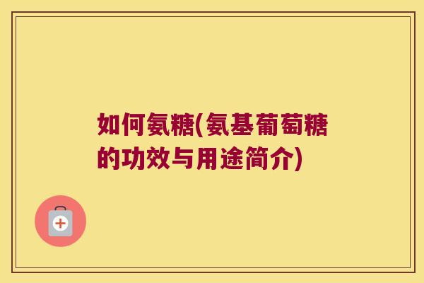 如何氨糖(氨基葡萄糖的功效与用途简介)