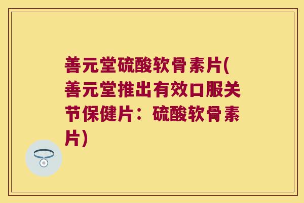 善元堂硫酸软骨素片(善元堂推出有效口服关节保健片:硫酸软骨素片) 善元堂硫酸软骨素片(善元堂推出有效口服关节保健片:硫酸软骨素片)