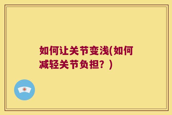 如何让关节变浅(如何减轻关节负担？)