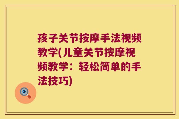 孩子关节按摩手法视频教学(儿童关节按摩视频教学：轻松简单的手法技巧)