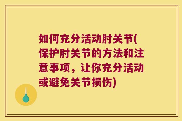 如何充分活动肘关节(保护肘关节的方法和注意事项,让你充分活动或避免关节损伤) 如何充分活动肘关节(保护肘关节的方法和注意事项,让你充分活动或避免关节损伤)