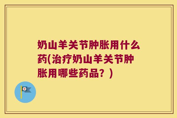 奶山羊关节用什么药(奶山羊关节用哪些药品?) 奶山羊关节用什么药(奶山羊关节用哪些药品?)