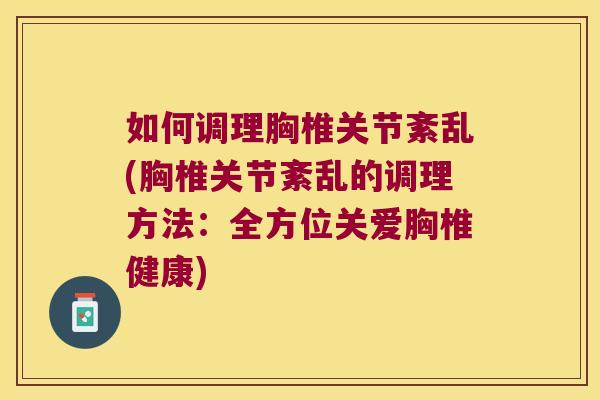 如何调理胸椎关节紊乱(胸椎关节紊乱的调理方法:全方位关爱胸椎健康) 如何调理胸椎关节紊乱(胸椎关节紊乱的调理方法:全方位关爱胸椎健康)