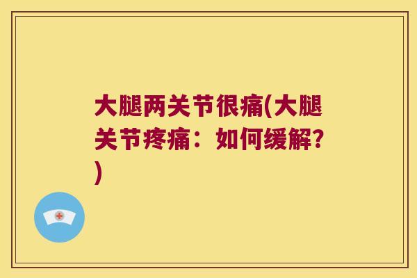 大腿两关节很痛(大腿关节:如何缓解?) 大腿两关节很痛(大腿关节:如何缓解?)