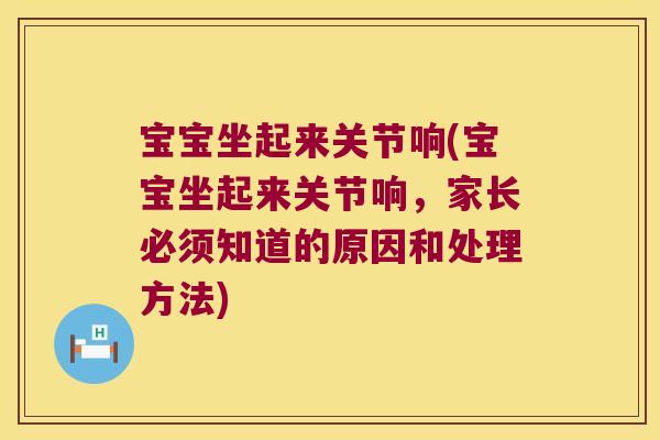 宝宝坐起来关节响(宝宝坐起来关节响，家长必须知道的原因和处理方法)