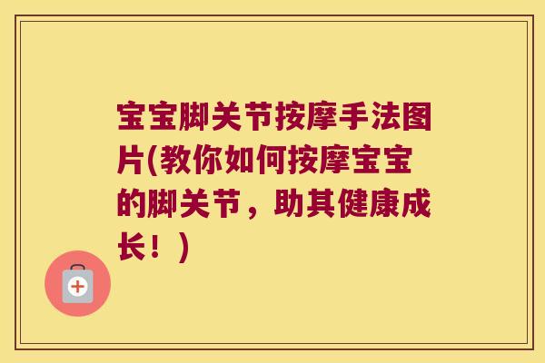 宝宝脚关节按摩手法图片(教你如何按摩宝宝的脚关节,助其健康成长!) 宝宝脚关节按摩手法图片(教你如何按摩宝宝的脚关节,助其健康成长!)