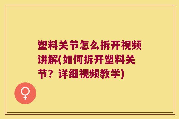 塑料关节怎么拆开视频讲解(如何拆开塑料关节?详细视频教学) 塑料关节怎么拆开视频讲解(如何拆开塑料关节?详细视频教学)