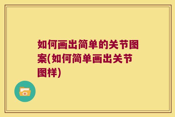 如何画出简单的关节图案(如何简单画出关节图样) 如何画出简单的关节图案(如何简单画出关节图样)