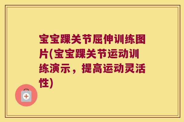 宝宝踝关节屈伸训练图片(宝宝踝关节运动训练演示，提高运动灵活性)