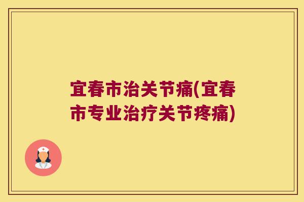 宜春市关节痛(宜春市专业关节)