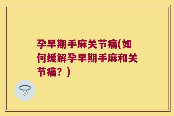 孕早期手麻关节痛(如何缓解孕早期手麻和关节痛?) 孕早期手麻关节痛(如何缓解孕早期手麻和关节痛?)
