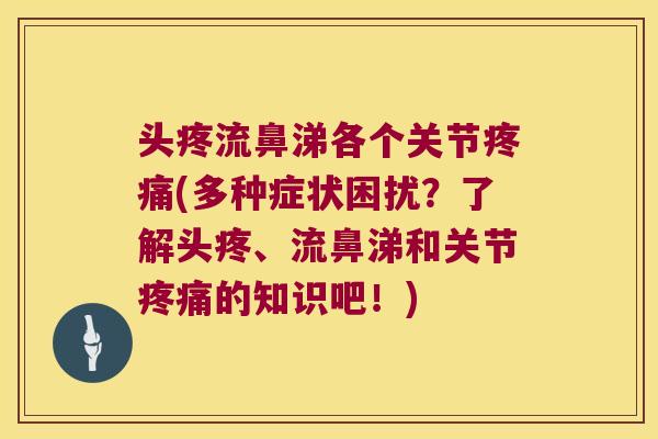 头疼流鼻涕各个关节(多种症状困扰？了解头疼、流鼻涕和关节的知识吧！)