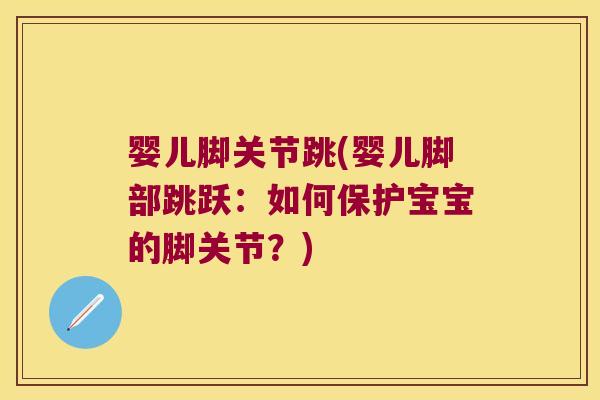 婴儿脚关节跳(婴儿脚部跳跃：如何保护宝宝的脚关节？)