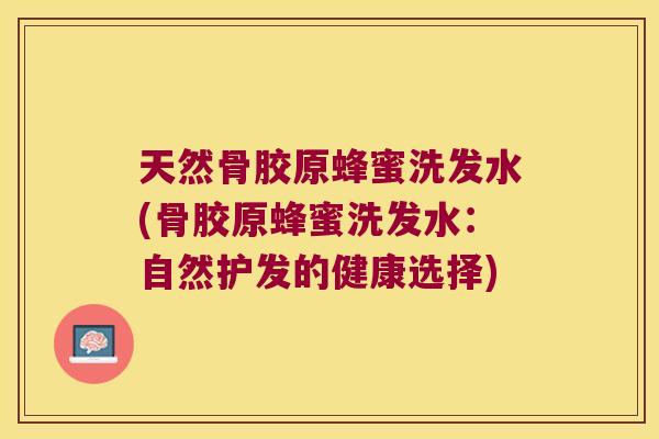 天然骨胶原蜂蜜洗发水(骨胶原蜂蜜洗发水：自然护发的健康选择)