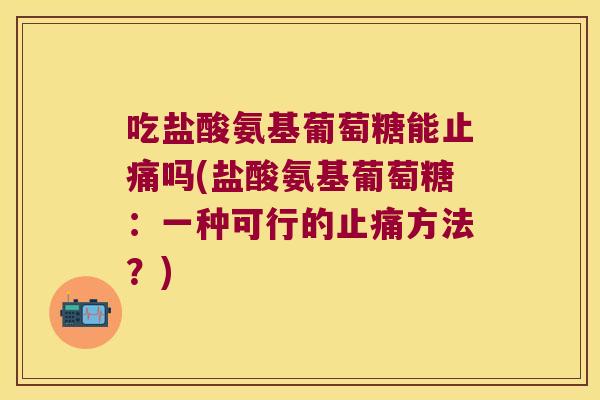 吃盐酸氨基葡萄糖能吗(盐酸氨基葡萄糖：一种可行的方法？)