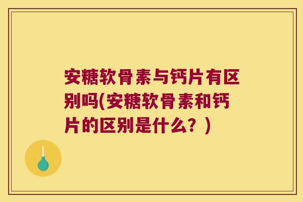 安糖软骨素与钙片有区别吗(安糖软骨素和钙片的区别是什么？)