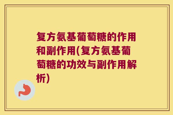 复方氨基葡萄糖的作用和副作用(复方氨基葡萄糖的功效与副作用解析)