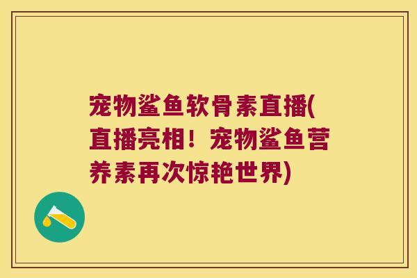 宠物鲨鱼软骨素直播(直播亮相！宠物鲨鱼营养素再次惊艳世界)
