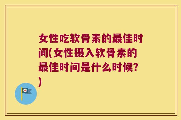 女性吃软骨素的佳时间(女性摄入软骨素的佳时间是什么时候？)