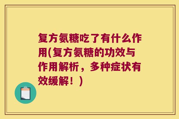 复方氨糖吃了有什么作用(复方氨糖的功效与作用解析，多种症状有效缓解！)