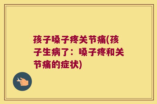 孩子嗓子疼关节痛(孩子生了:嗓子疼和关节痛的症状) 孩子嗓子疼关节痛(孩子生了:嗓子疼和关节痛的症状)