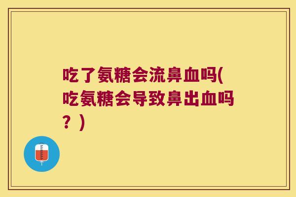 吃了氨糖会流鼻吗(吃氨糖会导致鼻出吗？)