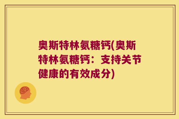 奥斯特林氨糖钙(奥斯特林氨糖钙：支持关节健康的有效成分)