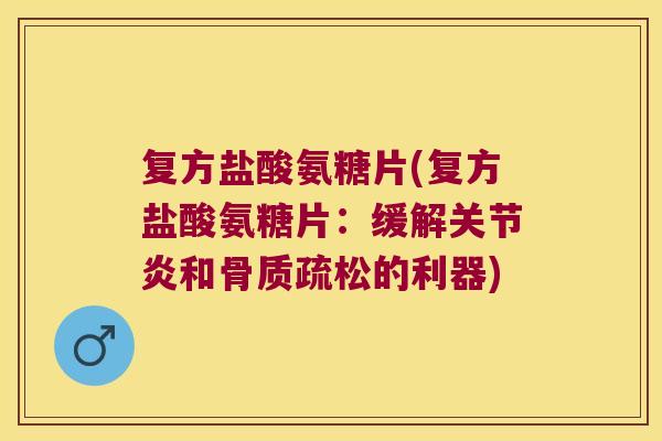 复方盐酸氨糖片(复方盐酸氨糖片：缓解和的利器)