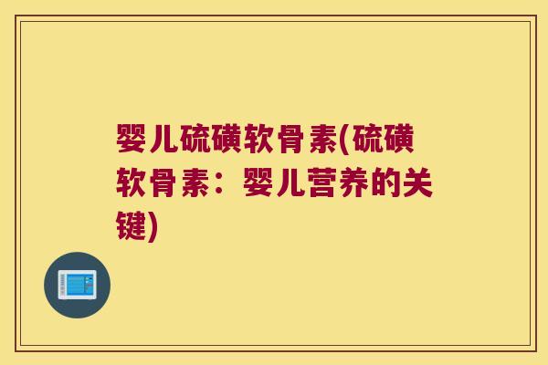 婴儿硫磺软骨素(硫磺软骨素：婴儿营养的关键)