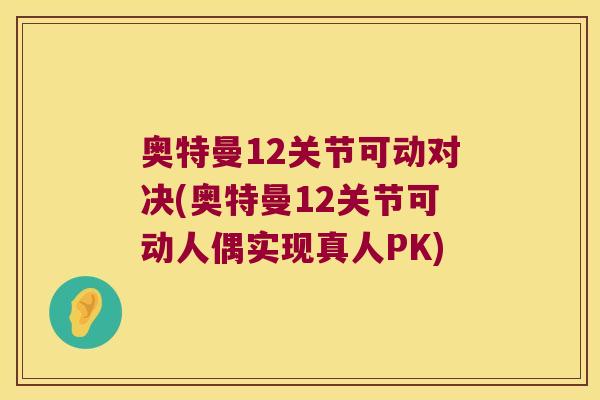 奥特曼12关节可动对决(奥特曼12关节可动人偶实现真人PK)