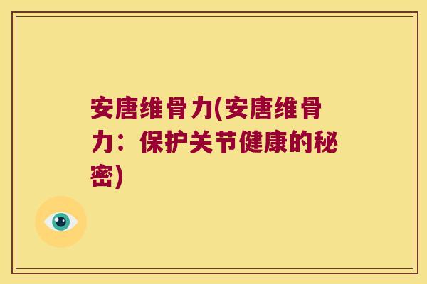 安唐维骨力(安唐维骨力：保护关节健康的秘密)