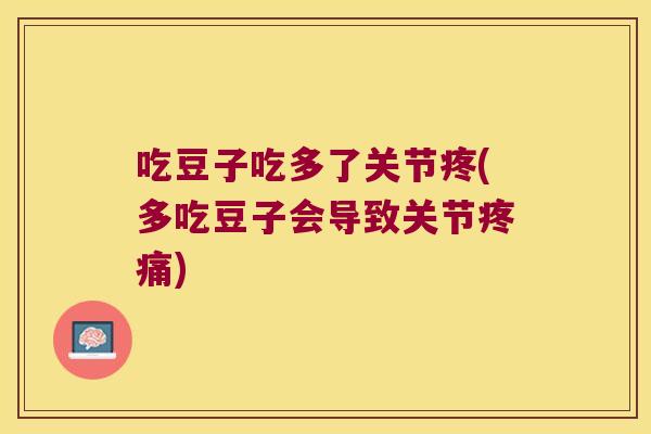 吃豆子吃多了关节疼(多吃豆子会导致关节) 吃豆子吃多了关节疼(多吃豆子会导致关节)