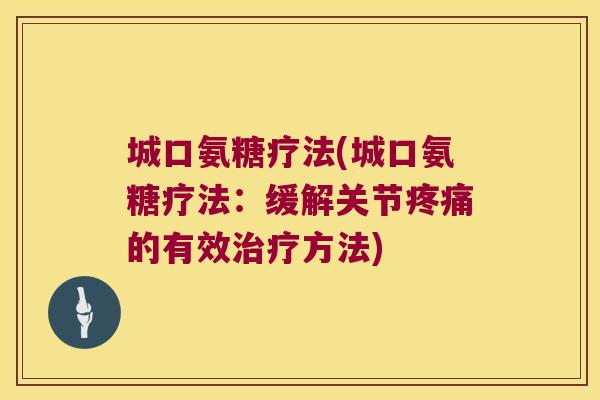 城口氨糖疗法(城口氨糖疗法:缓解关节的有效方法) 城口氨糖疗法(城口氨糖疗法:缓解关节的有效方法)