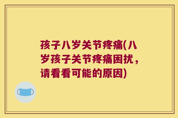 孩子八岁关节(八岁孩子关节困扰,请看看可能的原因) 孩子八岁关节(八岁孩子关节困扰,请看看可能的原因)
