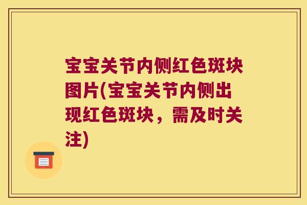 宝宝关节内侧红色斑块图片(宝宝关节内侧出现红色斑块,需及时关注) 宝宝关节内侧红色斑块图片(宝宝关节内侧出现红色斑块,需及时关注)