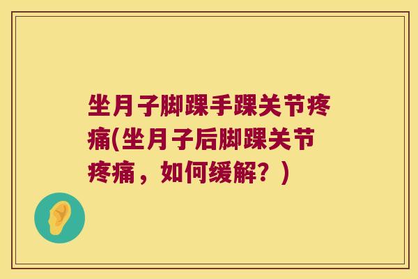 坐月子脚踝手踝关节(坐月子后脚踝关节,如何缓解?) 坐月子脚踝手踝关节(坐月子后脚踝关节,如何缓解?)