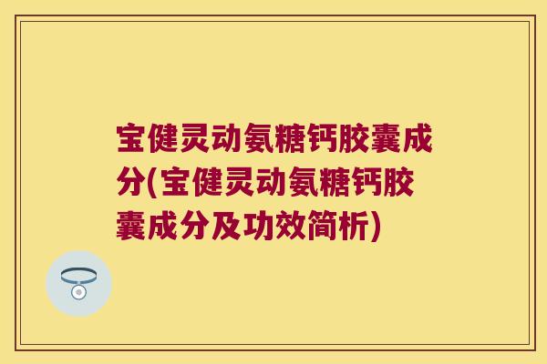 宝健灵动氨糖钙胶囊成分(宝健灵动氨糖钙胶囊成分及功效简析) 宝健灵动氨糖钙胶囊成分(宝健灵动氨糖钙胶囊成分及功效简析)