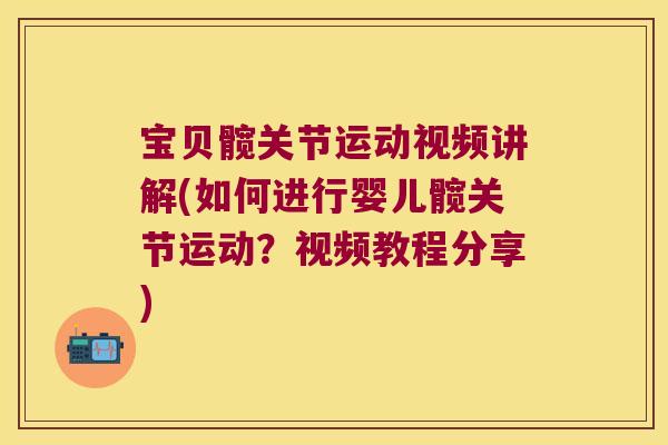 宝贝髋关节运动视频讲解(如何进行婴儿髋关节运动?视频教程分享) 宝贝髋关节运动视频讲解(如何进行婴儿髋关节运动?视频教程分享)