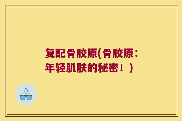 复配骨胶原(骨胶原：年轻的秘密！)