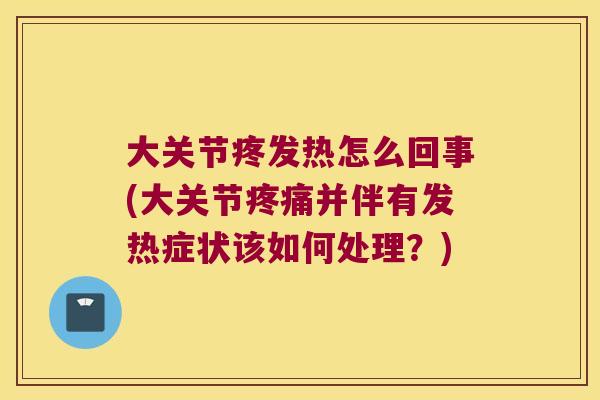 大关节疼发热怎么回事(大关节并伴有发热症状该如何处理?) 大关节疼发热怎么回事(大关节并伴有发热症状该如何处理?)