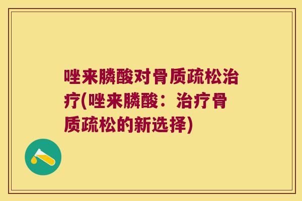 唑来膦酸对(唑来膦酸：的新选择)