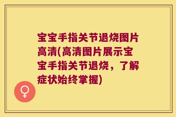 宝宝手指关节退烧图片高清(高清图片展示宝宝手指关节退烧，了解症状始终掌握)