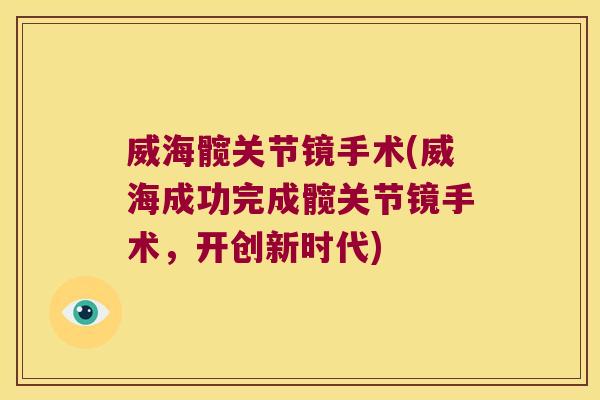威海髋关节镜手术(威海成功完成髋关节镜手术,开创新时代) 威海髋关节镜手术(威海成功完成髋关节镜手术,开创新时代)